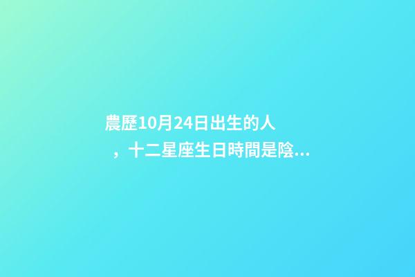 農歷10月24日出生的人，十二星座生日時間是陰歷還是農歷-第1張-觀點-玄機派